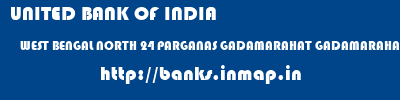 UNITED BANK OF INDIA  WEST BENGAL NORTH 24 PARGANAS GADAMARAHAT GADAMARAHAT  banks information 